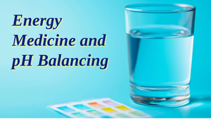  Energy Medicine and pH Balancing